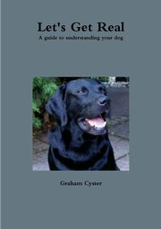 Let's Get Real A guide to understanding your dog, Cyster Graham
