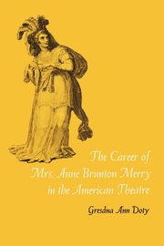 The Career of Mrs. Anne Brunton Merry in the American Theatre, Doty Gresdna Ann