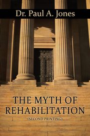 The Myth of Rehabilitation (Second Printing), Jones Paul A.