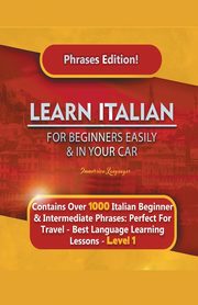 Learn Italian For Beginners Easily and In Your Car Phrases Edition!  Contains Over 1000 Italian Beginner & Intermediate Phrases, Languages Immersion