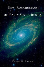 New Rosicrucians of Early Soviet Russia, Shubin Daniel H.
