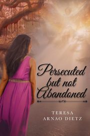 Persecuted But Not Abandoned, Dietz Teresa Arnao