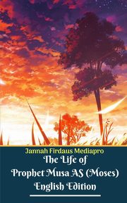 The Life of Prophet Musa AS (Moses) English Edition, Mediapro Jannah Firdaus