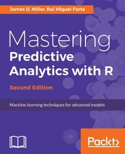 Mastering Predictive Analytics with R, Second Edition, Miller James D.