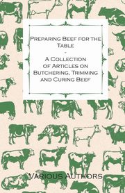 ksiazka tytu: Preparing Beef for the Table - A Collection of Articles on Butchering, Trimming and Curing Beef autor: Various