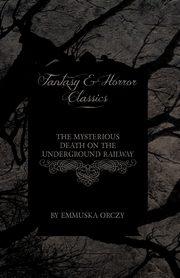 The Mysterious Death on the Underground Railway (Fantasy and Horror Classics), Orczy Baroness Emmuska