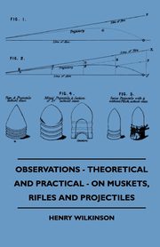 Observations - Theoretical And Practical - On Muskets, Rifles And Projectiles, Wilkinson Henry