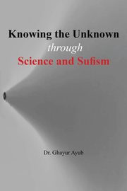 Knowing the unknown, Ayub Dr Ghayur