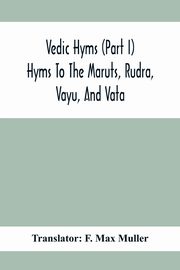 Vedic Hyms (Part I) Hyms To The Maruts, Rudra, Vayu, And Vata, 