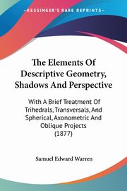 The Elements Of Descriptive Geometry, Shadows And Perspective, Warren Samuel Edward