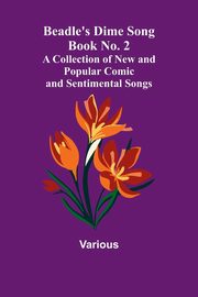 Beadle's Dime Song Book No. 2; A Collection of New and Popular Comic and Sentimental Songs., Various