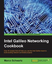 Intel Galileo Networking Cookbook, Schwartz Marco