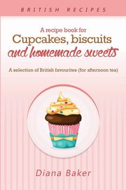 A Recipe Book For Cupcakes, Biscuits and Homemade Sweets, Diana Baker