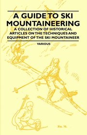 ksiazka tytu: A Guide to Ski Mountaineering - A Collection of Historical Articles on the Techniques and Equipment of the Ski Mountaineer autor: Various