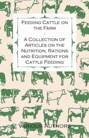 ksiazka tytu: Feeding Cattle on the Farm - A Collection of Articles on the Nutrition, Rations and Equipment for Cattle Feeding autor: Various