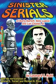 Sinister Serials of Boris Karloff, Bela Lugosi and Lon Chaney, Jr., Kohl Leonard J.