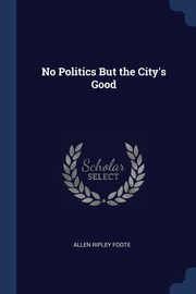 No Politics But the City's Good, Foote Allen Ripley