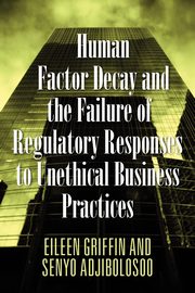 Human Factor Decay and the Failure of Regulatory Responses to Unethical Business Practices, Griffin Eileen