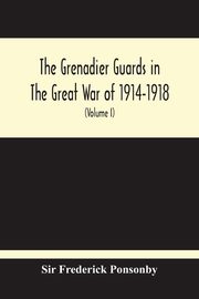 The Grenadier Guards In The Great War Of 1914-1918 (Volume I), Frederick Ponsonby Sir