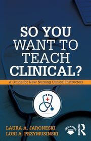 So You Want to Teach Clinical?, Jaroneski Laura A.