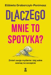 ksiazka tytu: Dlaczego mnie to spotyka? Zmie swoje mylenie i daj sobie szans na szczcie autor: Grabarczyk-Ponimasz Elbieta