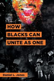 How Blacks Can Unite as One, Jones Daniel L.
