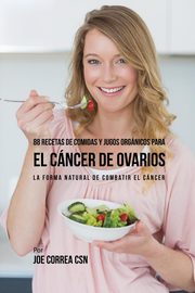 88 Recetas de Comidas y Jugos Orgnicos Para El Cncer de Ovarios, Correa Joe