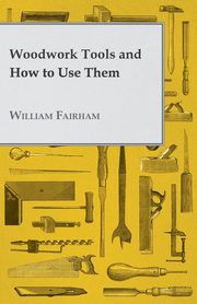 Woodwork Tools and How to Use Them, Fairham William