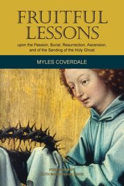 Fruitful Lessons upon the Passion, Burial, Resurrection, Ascension, and of the Sending of the Holy Ghost, Coverdale Myles