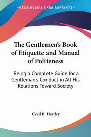 The Gentlemen's Book of Etiquette and Manual of Politeness, Hartley Cecil B.