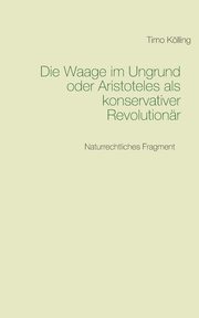 Die Waage im Ungrund oder Aristoteles als konservativer Revolutionr, Klling Timo