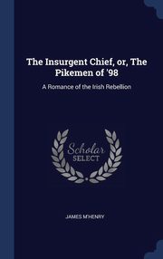 ksiazka tytu: The Insurgent Chief, or, The Pikemen of '98 autor: M'Henry James