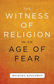 The Witness of Religion in an Age of Fear, Kinnamon Michael