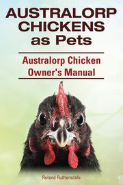 Australorp Chickens as Pets. Australorp Chicken Owner's Manual., Ruthersdale Roland