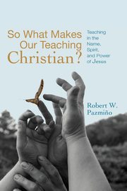 So What Makes Our Teaching Christian?, Pazmino Robert W.