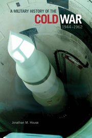 Military History of the Cold War, 1944-1962, House Jonathan M.