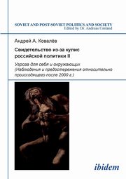 Svidetel'stvo iz-za kulis rossiiskoi politiki II. Ugroza dlia sebia i okruzhaiushchikh. Nabliudeniia i predosterezheniia otnositel'no proiskhodiashchego posle 2000 g., Kovalev Andrei A.