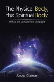 The Physical Body, the Spiritual Body, Chalmers Ainsley