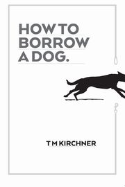 How to Borrow a Dog, Kirchner Trent  Martin