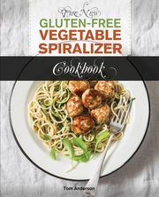 The New Gluten Free Vegetable Spiralizer Cookbook (Ed 2), Anderson Tom