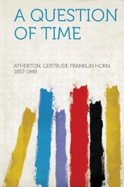 ksiazka tytu: A Question of Time autor: 1857-1948 Atherton Gertrude Franklin H.