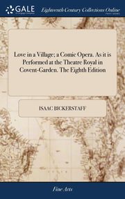 ksiazka tytu: Love in a Village; a Comic Opera. As it is Performed at the Theatre Royal in Covent-Garden. The Eighth Edition autor: Bickerstaff Isaac