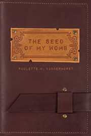 The Seed of My Womb, Vanderhorst Paulette M.