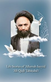 Life Stories of 'Allamah Sayyid 'Al? Qadi Tabataba'i, 