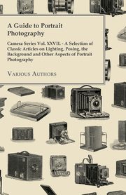 A Guide to Portrait Photography - Camera Series Vol. XXVII. - A Selection of Classic Articles on Lighting, Posing, the Background and Other Aspects, Various