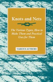 Knots and Nets - The Various Types, How to Make them and Practical Uses for them, Various