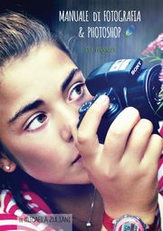 Manuale di Fotografia & Photoshop per ragazzi, Zuliani Micaela