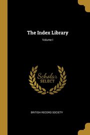 The Index Library; Volume I, Society British Record