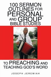 100 Sermon Outlines  for Personal and Group Bible Studies  to Preaching and Teaching God's Word, Jeremiah Joseph