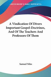 A Vindication Of Divers Important Gospel-Doctrines, And Of The Teachers And Professors Of Them, Niles Samuel
